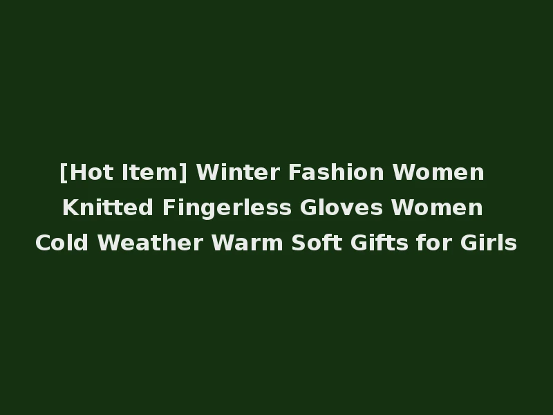 [Hot Item] Winter Fashion Women Knitted Fingerless Gloves Women Cold Weather Warm Soft Gifts for Girls
