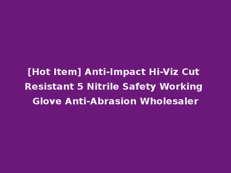 [Hot Item] Anti-Impact Hi-Viz Cut Resistant 5 Nitrile Safety Working Glove Anti-Abrasion Wholesaler