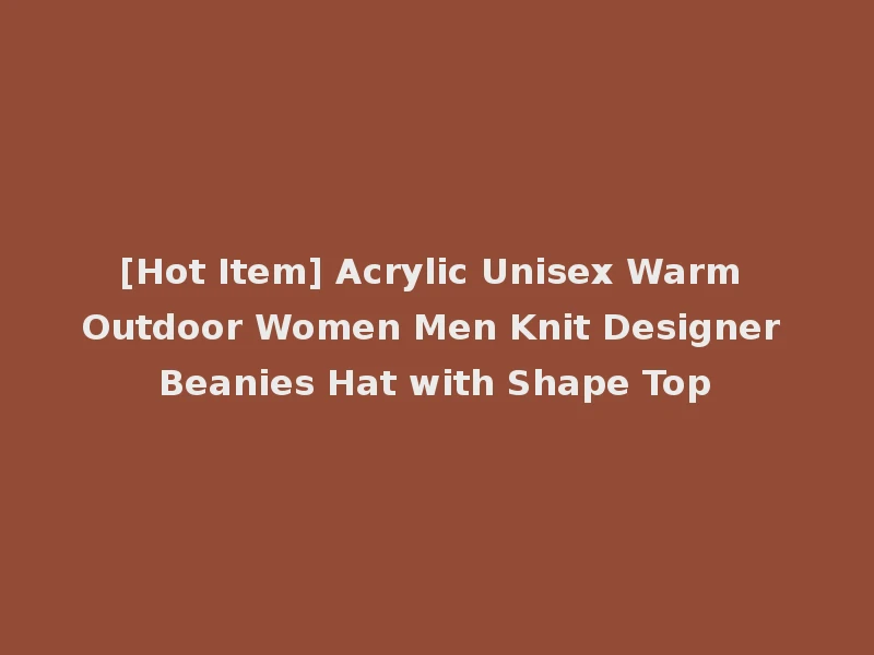 [Hot Item] Acrylic Unisex Warm Outdoor Women Men Knit Designer Beanies Hat with Shape Top