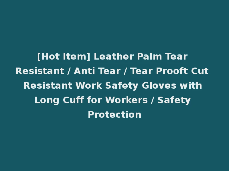 [Hot Item] Leather Palm Tear Resistant / Anti Tear / Tear Prooft Cut Resistant Work Safety Gloves with Long Cuff for Workers / Safety Protection