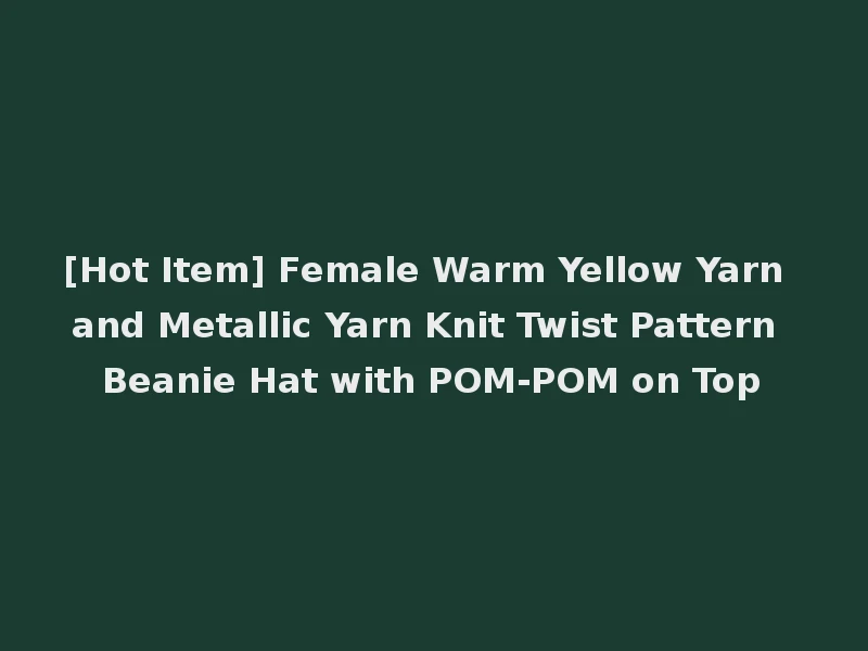 [Hot Item] Female Warm Yellow Yarn and Metallic Yarn Knit Twist Pattern Beanie Hat with POM-POM on Top