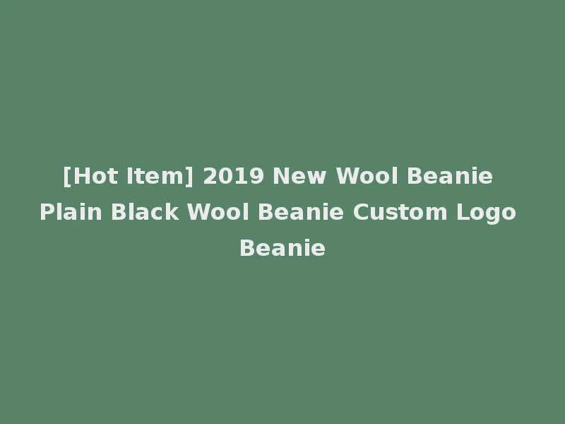 [Hot Item] 2019 New Wool Beanie Plain Black Wool Beanie Custom Logo Beanie