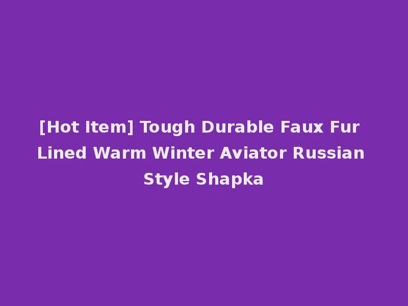[Hot Item] Tough Durable Faux Fur Lined Warm Winter Aviator Russian Style Shapka