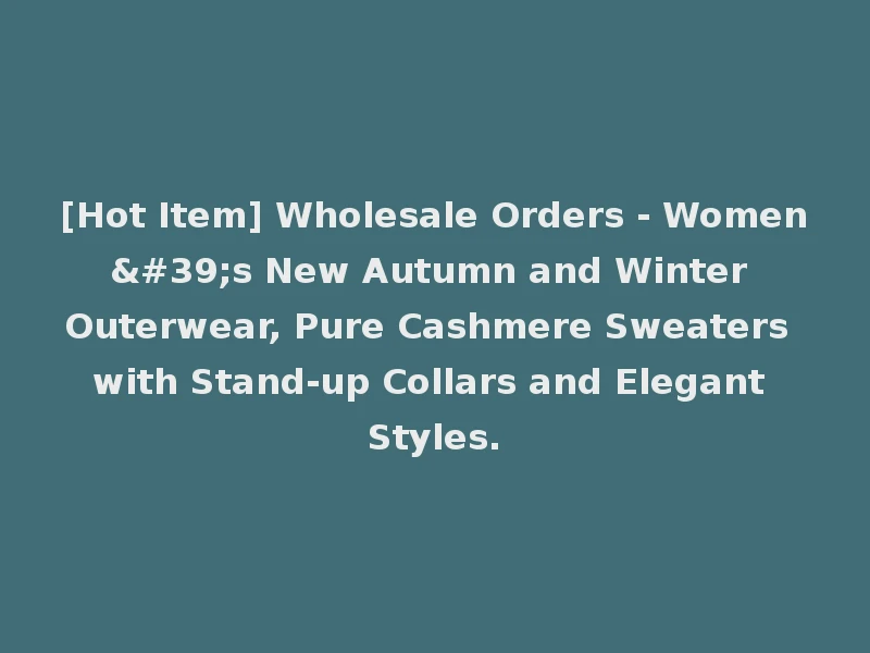 [Hot Item] Wholesale Orders - Women's New Autumn and Winter Outerwear, Pure Cashmere Sweaters with Stand-up Collars and Elegant Styles.