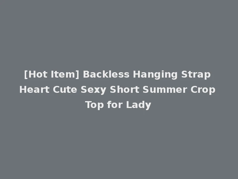 [Hot Item] Backless Hanging Strap Heart Cute Sexy Short Summer Crop Top for Lady
