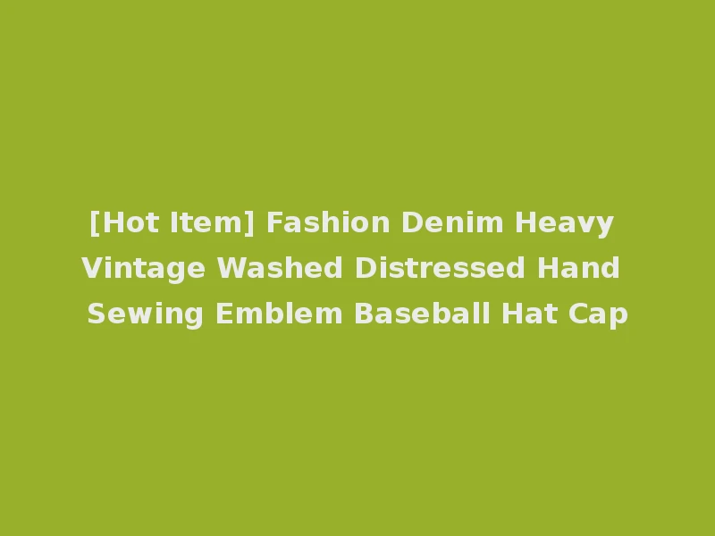 [Hot Item] Fashion Denim Heavy Vintage Washed Distressed Hand Sewing Emblem Baseball Hat Cap