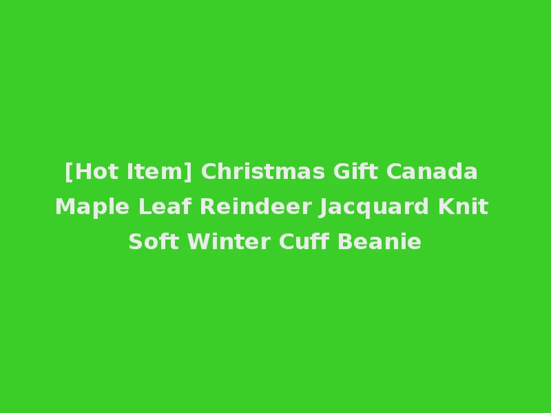 [Hot Item] Christmas Gift Canada Maple Leaf Reindeer Jacquard Knit Soft Winter Cuff Beanie