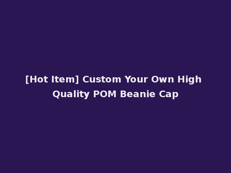 [Hot Item] Custom Your Own High Quality POM Beanie Cap