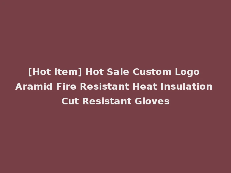 [Hot Item] Hot Sale Custom Logo Aramid Fire Resistant Heat Insulation Cut Resistant Gloves