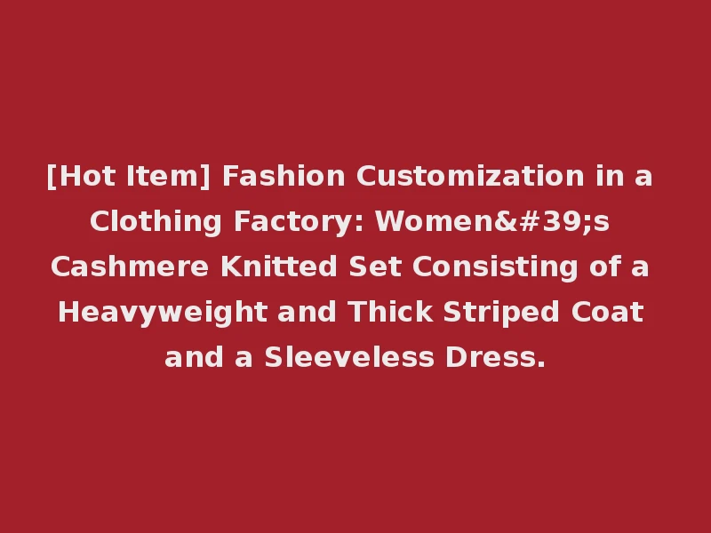 [Hot Item] Fashion Customization in a Clothing Factory: Women's Cashmere Knitted Set Consisting of a Heavyweight and Thick Striped Coat and a Sleeveless Dress.