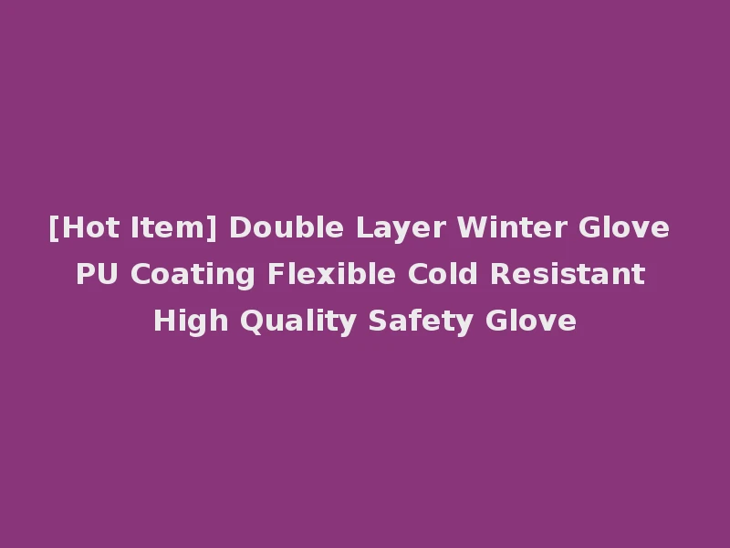 [Hot Item] Double Layer Winter Glove PU Coating Flexible Cold Resistant High Quality Safety Glove