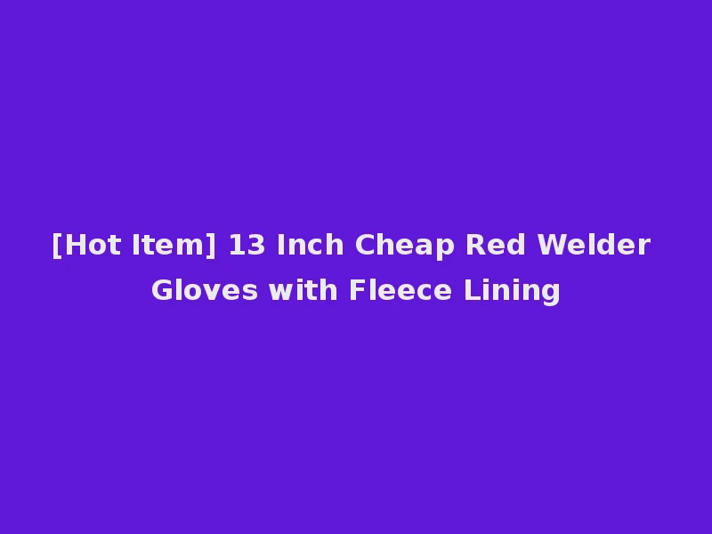[Hot Item] 13 Inch Cheap Red Welder Gloves with Fleece Lining