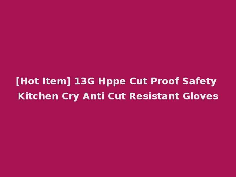 [Hot Item] 13G Hppe Cut Proof Safety Kitchen Cry Anti Cut Resistant Gloves