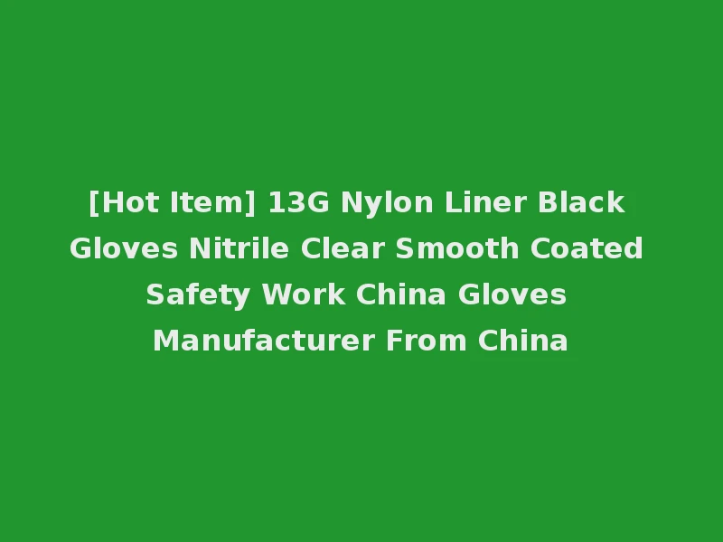 [Hot Item] 13G Nylon Liner Black Gloves Nitrile Clear Smooth Coated Safety Work China Gloves Manufacturer From China