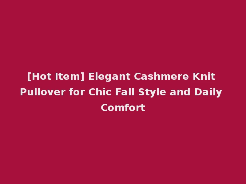 [Hot Item] Elegant Cashmere Knit Pullover for Chic Fall Style and Daily Comfort