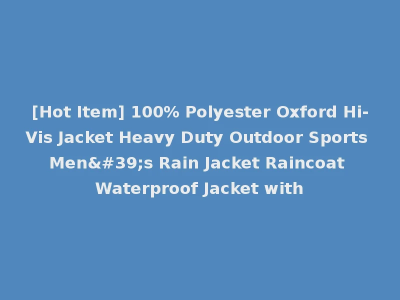 [Hot Item] 100% Polyester Oxford Hi-Vis Jacket Heavy Duty Outdoor Sports Men's Rain Jacket Raincoat Waterproof Jacket with