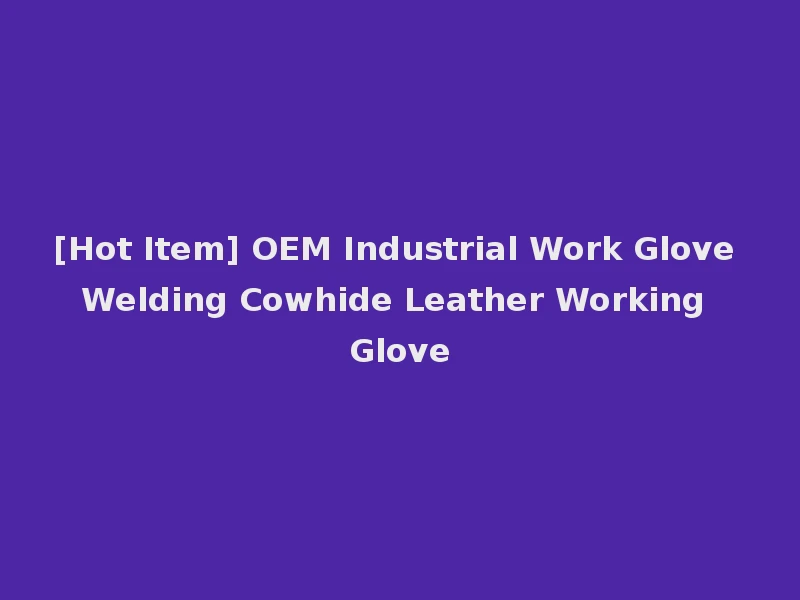 [Hot Item] OEM Industrial Work Glove Welding Cowhide Leather Working Glove