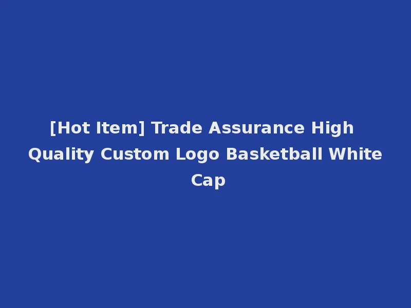 [Hot Item] Trade Assurance High Quality Custom Logo Basketball White Cap