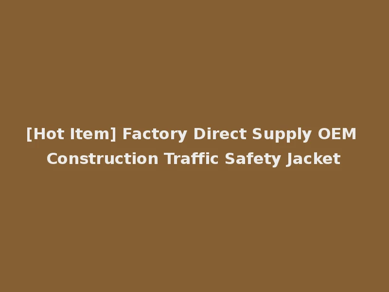 [Hot Item] Factory Direct Supply OEM Construction Traffic Safety Jacket