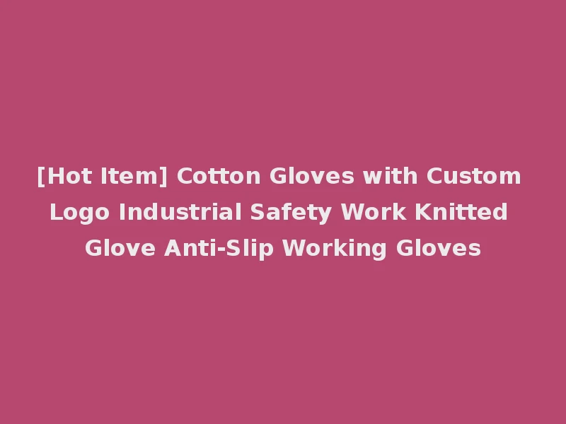 [Hot Item] Cotton Gloves with Custom Logo Industrial Safety Work Knitted Glove Anti-Slip Working Gloves