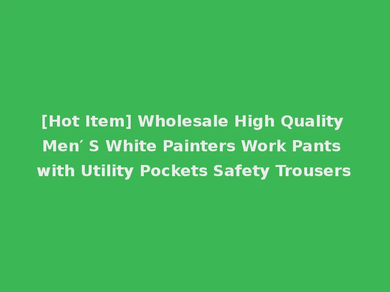 [Hot Item] Wholesale High Quality Men′ S White Painters Work Pants with Utility Pockets Safety Trousers