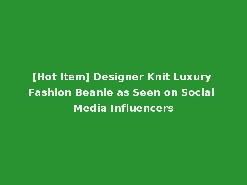 [Hot Item] Designer Knit Luxury Fashion Beanie as Seen on Social Media Influencers