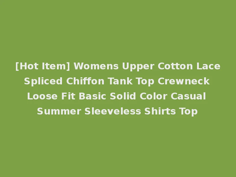 [Hot Item] Womens Upper Cotton Lace Spliced Chiffon Tank Top Crewneck Loose Fit Basic Solid Color Casual Summer Sleeveless Shirts Top