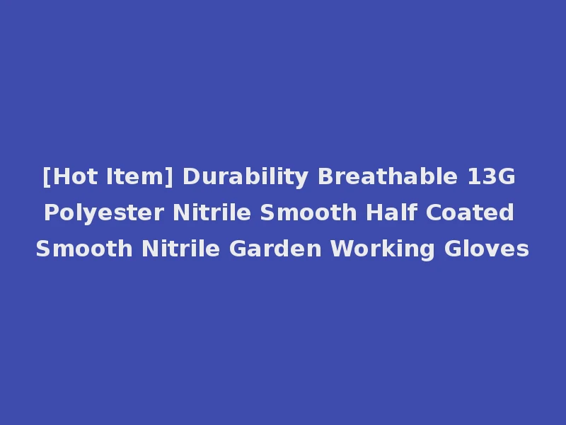 [Hot Item] Durability Breathable 13G Polyester Nitrile Smooth Half Coated Smooth Nitrile Garden Working Gloves