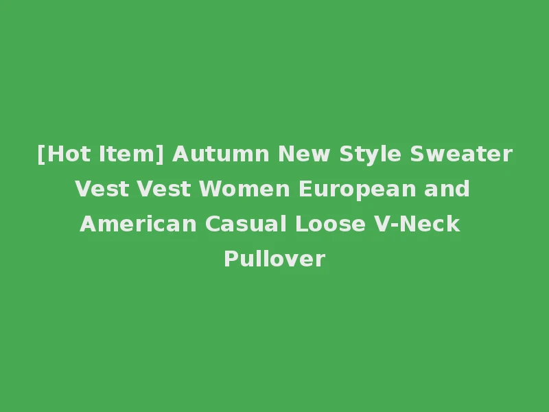 [Hot Item] Autumn New Style Sweater Vest Vest Women European and American Casual Loose V-Neck Pullover