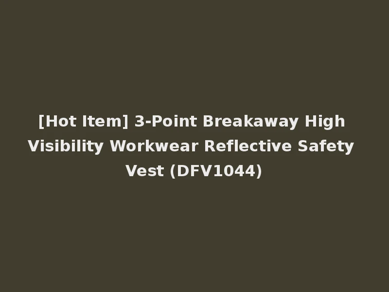 [Hot Item] 3-Point Breakaway High Visibility Workwear Reflective Safety Vest (DFV1044)
