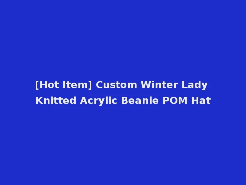 [Hot Item] Custom Winter Lady Knitted Acrylic Beanie POM Hat