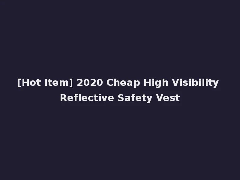 [Hot Item] 2020 Cheap High Visibility Reflective Safety Vest