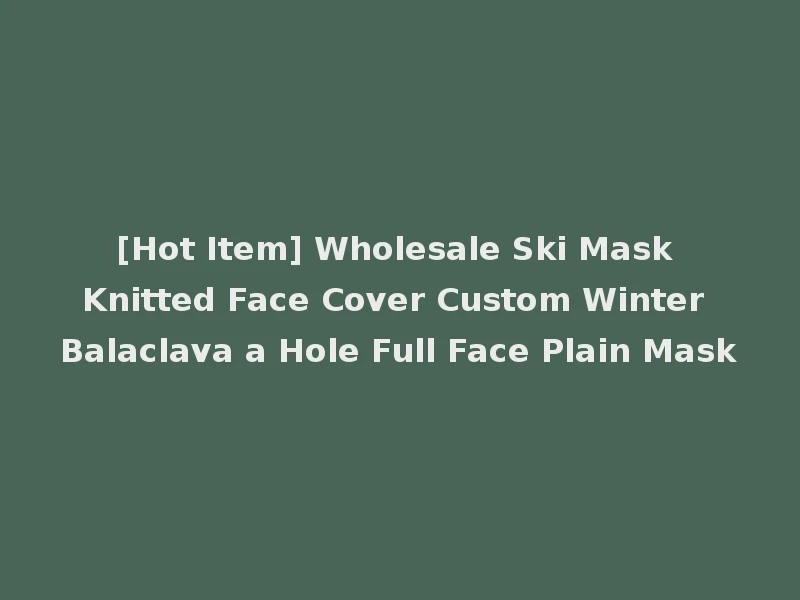 [Hot Item] Wholesale Ski Mask Knitted Face Cover Custom Winter Balaclava a Hole Full Face Plain Mask
