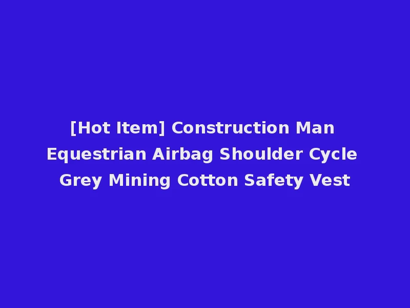 [Hot Item] Construction Man Equestrian Airbag Shoulder Cycle Grey Mining Cotton Safety Vest