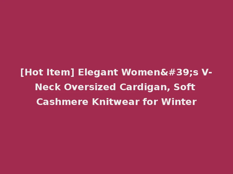[Hot Item] Elegant Women's V-Neck Oversized Cardigan, Soft Cashmere Knitwear for Winter
