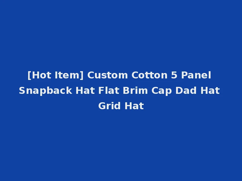 [Hot Item] Custom Cotton 5 Panel Snapback Hat Flat Brim Cap Dad Hat Grid Hat