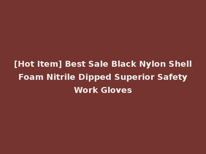 [Hot Item] Best Sale Black Nylon Shell Foam Nitrile Dipped Superior Safety Work Gloves