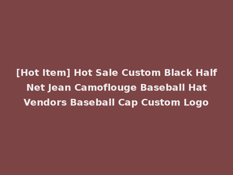 [Hot Item] Hot Sale Custom Black Half Net Jean Camoflouge Baseball Hat Vendors Baseball Cap Custom Logo