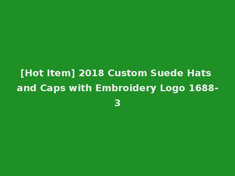 [Hot Item] 2018 Custom Suede Hats and Caps with Embroidery Logo 1688-3