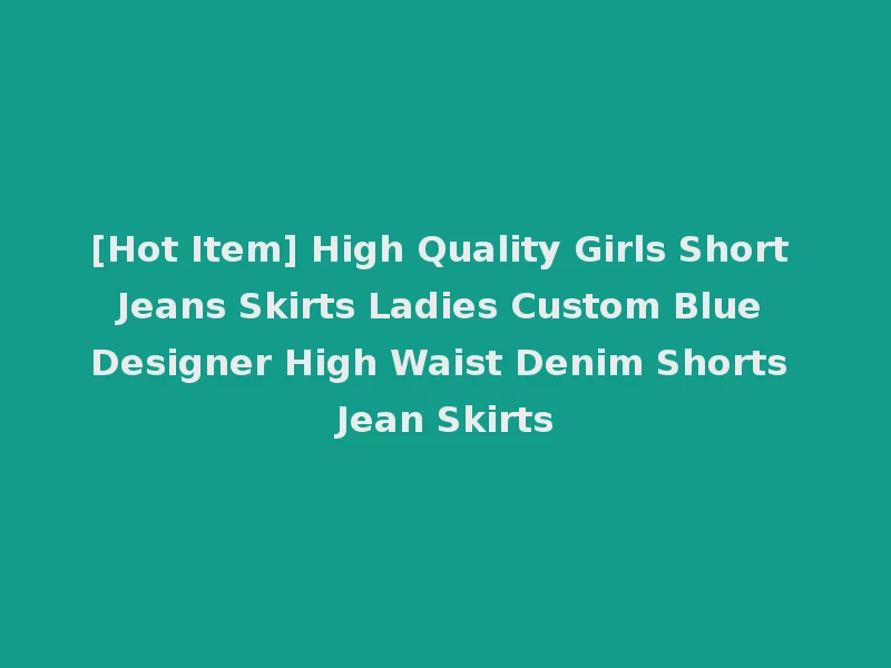 [Hot Item] High Quality Girls Short Jeans Skirts Ladies Custom Blue Designer High Waist Denim Shorts Jean Skirts