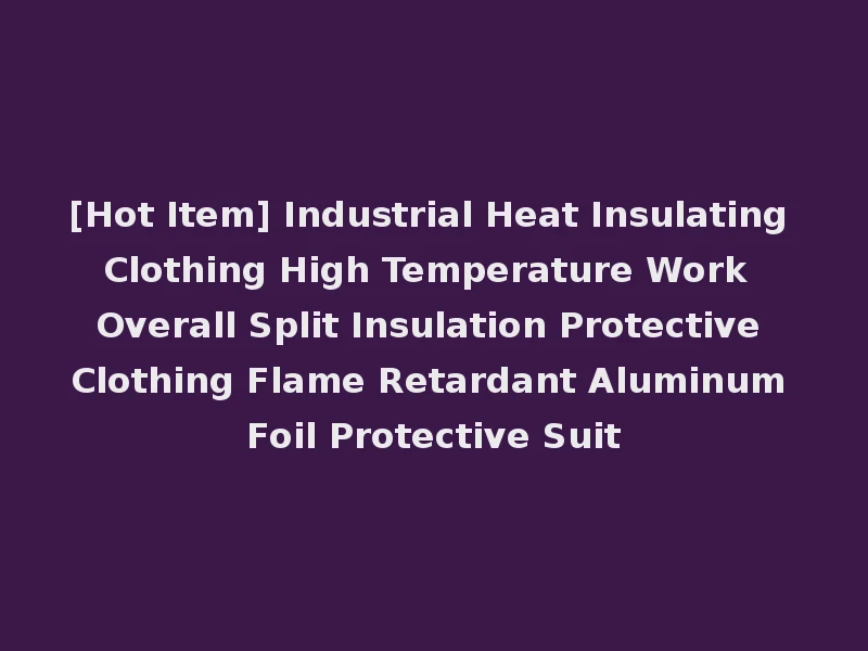 [Hot Item] Industrial Heat Insulating Clothing High Temperature Work Overall Split Insulation Protective Clothing Flame Retardant Aluminum Foil Protective Suit