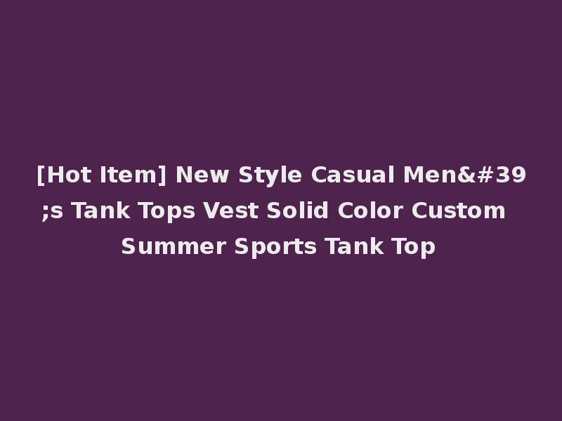 [Hot Item] New Style Casual Men's Tank Tops Vest Solid Color Custom Summer Sports Tank Top
