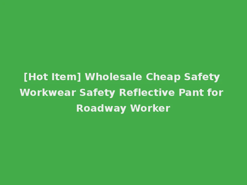 [Hot Item] Wholesale Cheap Safety Workwear Safety Reflective Pant for Roadway Worker