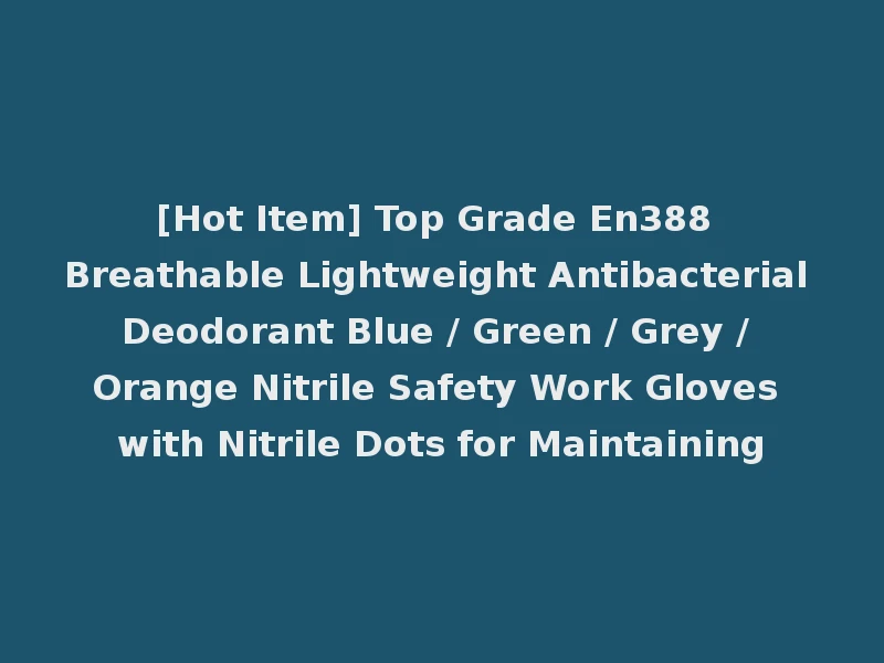 [Hot Item] Top Grade En388 Breathable Lightweight Antibacterial Deodorant Blue / Green / Grey / Orange Nitrile Safety Work Gloves with Nitrile Dots for Maintaining