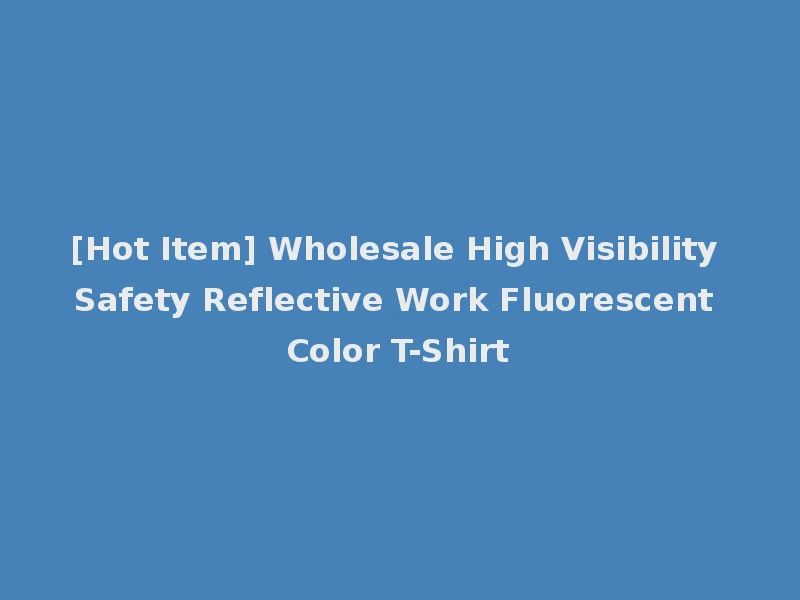 [Hot Item] Wholesale High Visibility Safety Reflective Work Fluorescent Color T-Shirt