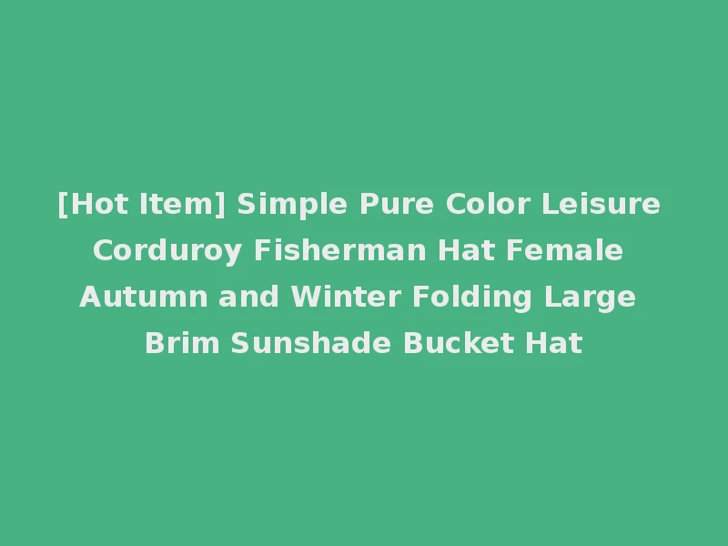 [Hot Item] Simple Pure Color Leisure Corduroy Fisherman Hat Female Autumn and Winter Folding Large Brim Sunshade Bucket Hat