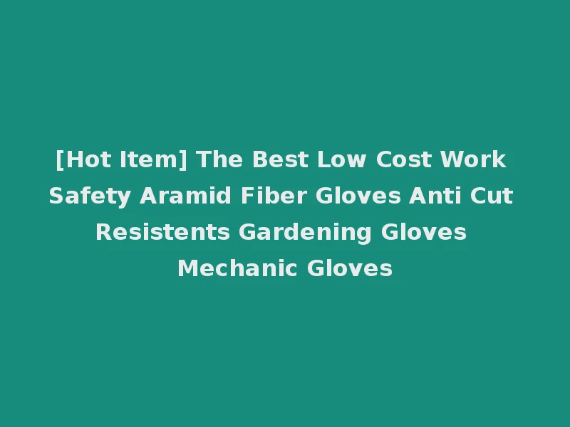 [Hot Item] The Best Low Cost Work Safety Aramid Fiber Gloves Anti Cut Resistents Gardening Gloves Mechanic Gloves