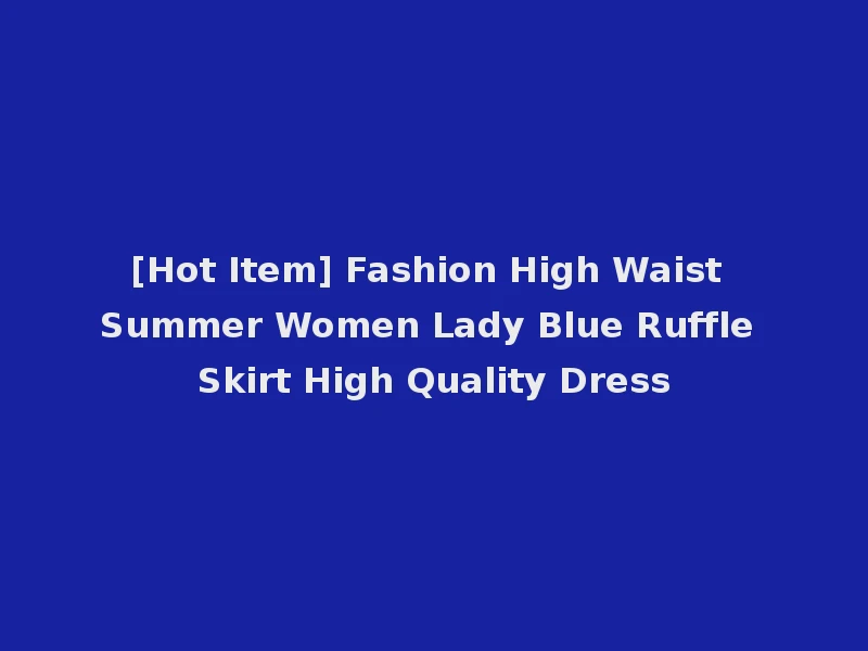 [Hot Item] Fashion High Waist Summer Women Lady Blue Ruffle Skirt High Quality Dress