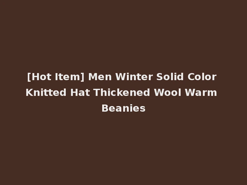[Hot Item] Men Winter Solid Color Knitted Hat Thickened Wool Warm Beanies