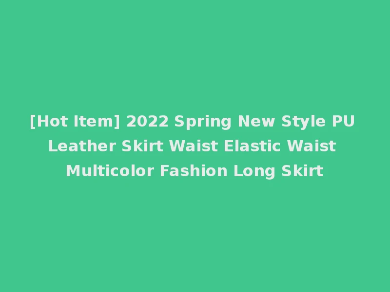 [Hot Item] 2022 Spring New Style PU Leather Skirt Waist Elastic Waist Multicolor Fashion Long Skirt